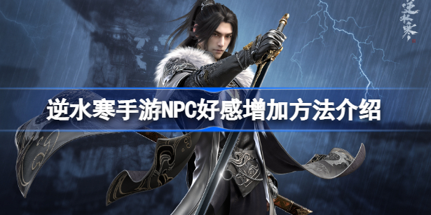 逆水寒手游npc好感度怎么刷 逆水寒手游NPC好感度增加方法详解