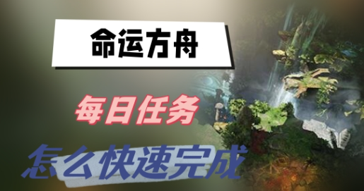 命运方舟每日任务优先哪个-命运方舟每日任务快速完成技巧分享
