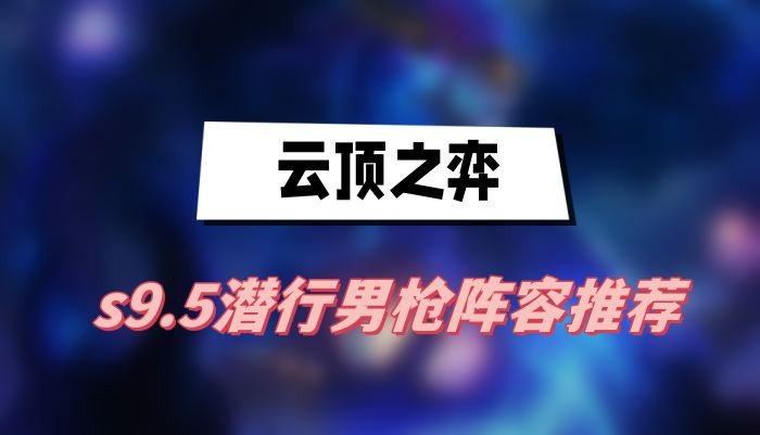云顶之弈s9.5潜行男枪阵容怎么搭配-云顶之弈s9.5潜行男枪阵容介绍
